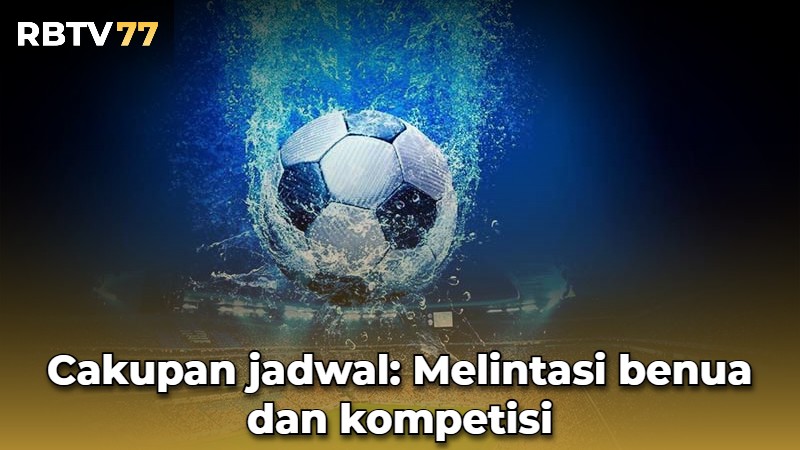 Cakupan jadwal: Melintasi benua dan kompetisi